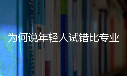 为何说年轻人试错比专业更重要