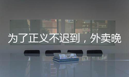 为了正义不迟到，外卖晚点怎么了