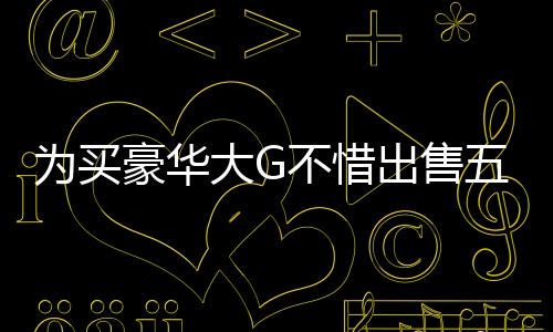 为买豪华大G不惜出售五斤黄金，揭示背后的故事