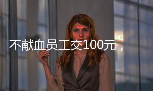不献血员工交100元，企业与社会的双向选择与责任探讨
