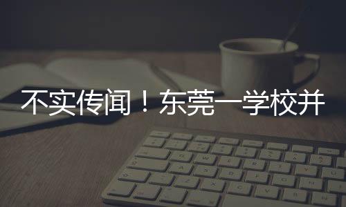 不实传闻！东莞一学校并未因跳蚤问题全校放假