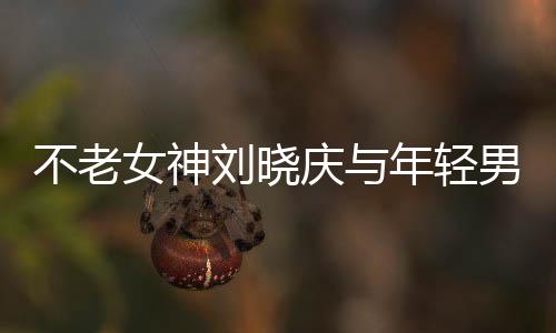 不老女神刘晓庆与年轻男主共创甜蜜浪漫短视频，跨界合作的典范