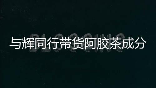 与辉同行带货阿胶茶成分疑似问题，未检出驴成分引发关注