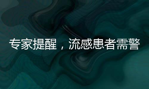 专家提醒，流感患者需警惕合并细菌感染