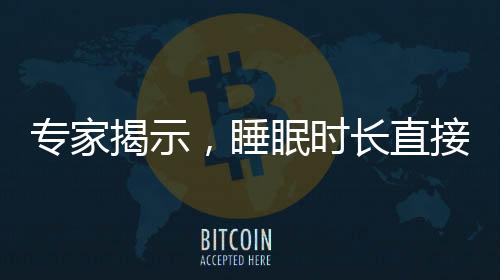 专家揭示，睡眠时长直接影响热量摄入，你需要知道的事实
