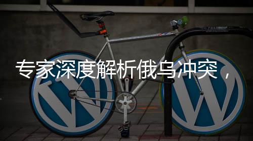 专家深度解析俄乌冲突，乌克兰之败前所未见