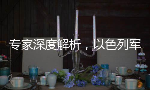 专家深度解析，以色列军队对加沙发动大规模空袭的背后动因及战略意图