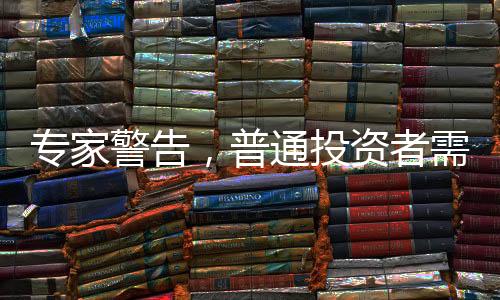 专家警告，普通投资者需谨慎对待股票买卖