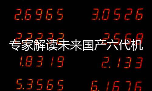 专家解读未来国产六代机发展方向