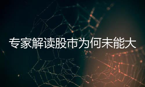 专家解读股市为何未能大涨，多重因素影响下的市场走势分析