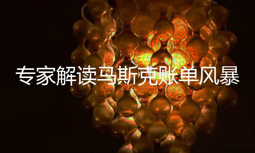 专家解读马斯克账单风暴波及五角大楼内幕揭秘