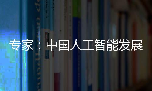 专家：中国人工智能发展面临三个关键性的重点课题