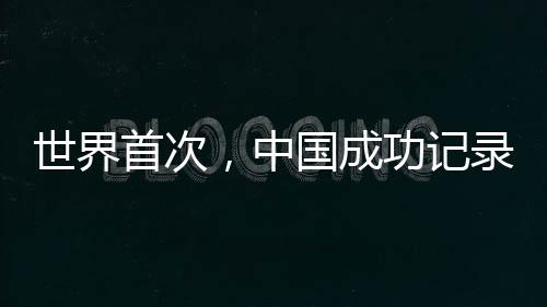 世界首次，中国成功记录到太空合声