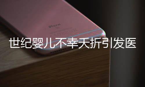 世纪婴儿不幸夭折引发医疗事故争议，母亲发声揭示事件真相
