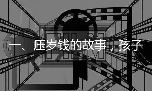 一、压岁钱的故事，孩子们对金钱的新看法时代变迁下的一则思考