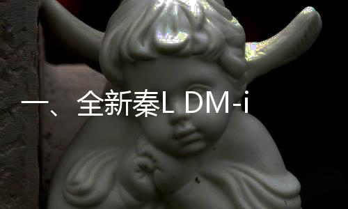 一、全新秦L DM-i智驾版问世，震撼上市售价起价仅需9.98万