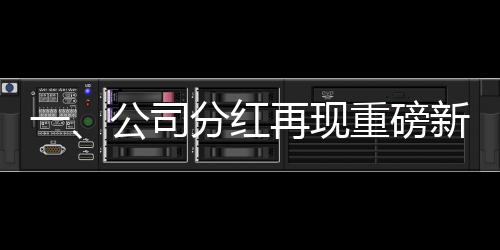 一、公司分红再现重磅新闻，某公司奖金分红达八亿