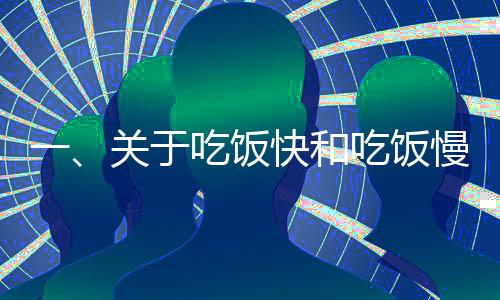 一、关于吃饭快和吃饭慢带给身体的变化的研究分析文章标题，餐桌上的速度与身体变化，吃饭快与吃饭慢的对比观察