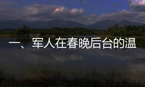 一、军人在春晚后台的温暖贡献，构筑国民安全感的大年夜守护者