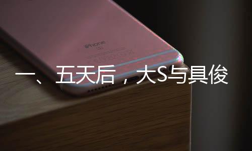 一、五天后，大S与具俊晔迎来结婚三周年纪念日，一段跨越时间与国界的爱情故事即将迎来的重要里程碑