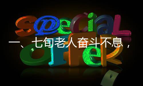 一、七旬老人奋斗不息，人生履历充满厚重价值