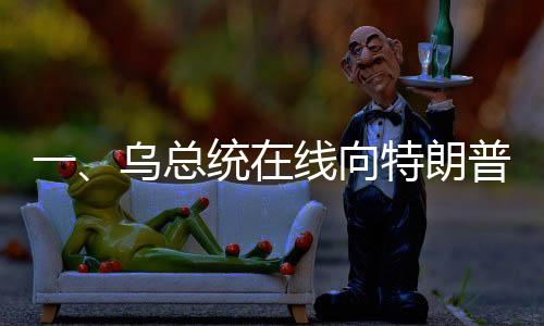 一、乌总统在线向特朗普发出请求，通话连接的期待与复杂的外交挑战