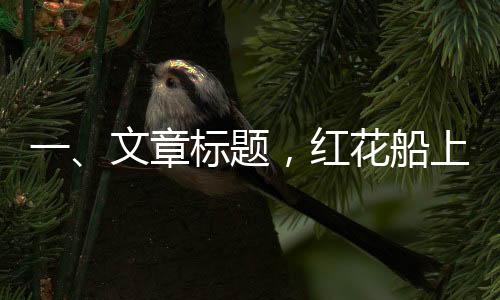 一、文章标题，红花船上的红衣仙踪——记李云霄的诗意畅游