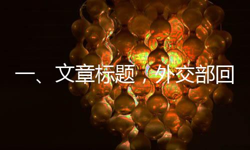 一、文章标题，外交部回应DeepSeek引发国际关注，多维度解读科技外交新动向