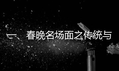 一、春晚名场面之传统与创新