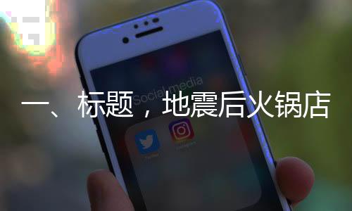 一、标题，地震后火锅店疏散的顾客全返回买单，彰显灾难面前的人性光辉