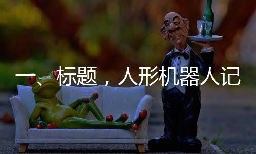 一、标题，人形机器人记者亮相全国两会，科技助力报道新篇章