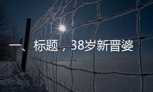 一、标题，38岁新晋婆婆的幸福时刻——儿子订婚宴纪实