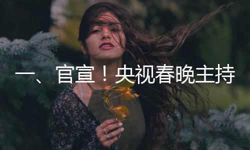 一、官宣！央视春晚主持人揭晓