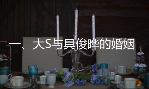 一、大S与具俊晔的婚姻迎来重要里程碑，结婚三周年纪念日即将到来