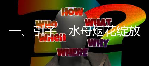 一、引子，水母烟花绽放的壮观预告
