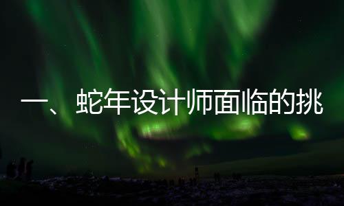 一、蛇年设计师面临的挑战