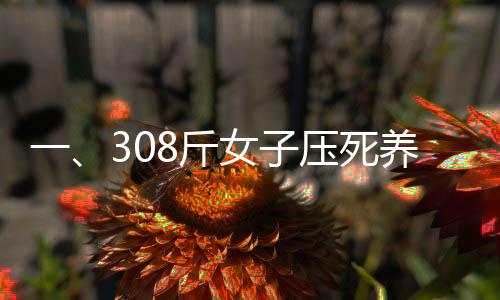 一、308斤女子压死养子的惊人悲剧引发关注