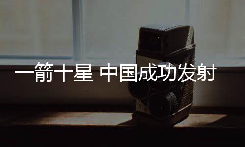 一箭十星 中国成功发射微厘空间01组卫星