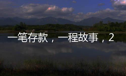 一笔存款，一程故事，24载时光银行记录