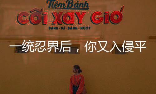 一统忍界后，你又入侵平行忍界