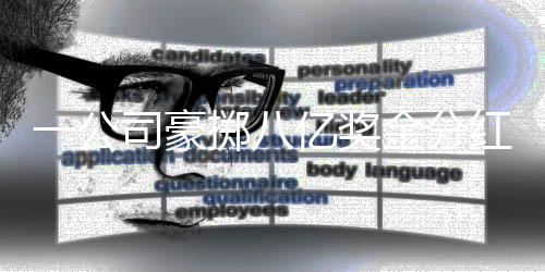 一公司豪掷八亿奖金分红，员工共享巨额财富