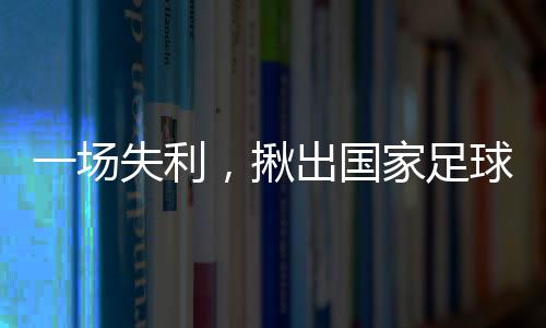 一场失利，揪出国家足球队最大罪人