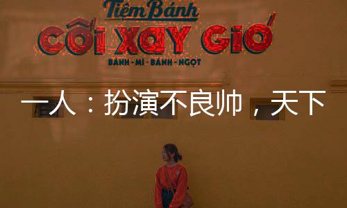 一人：扮演不良帅，天下俯首
