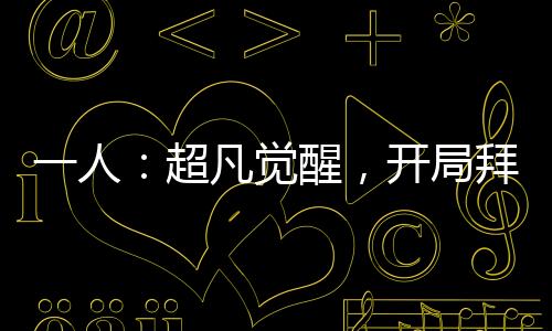一人：超凡觉醒，开局拜入三一门