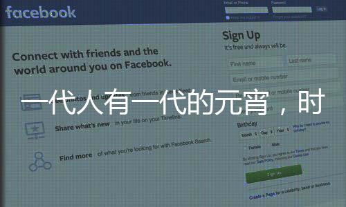 一代人有一代的元宵，时代变迁下的元宵文化与习俗演变