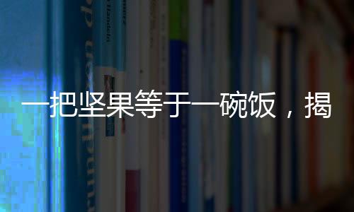 一把坚果等于一碗饭，揭示健康饮食新观念
