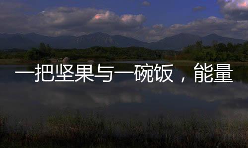 一把坚果与一碗饭，能量背后的不同选择