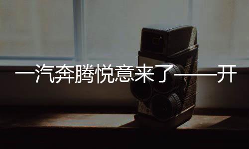 一汽奔腾悦意来了——开启新时代汽车发展的全新篇章
