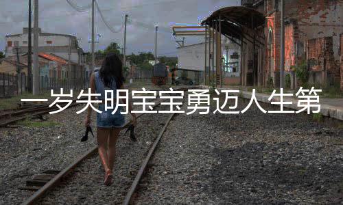 一岁失明宝宝勇迈人生第一步，探索盲道小心翼翼
