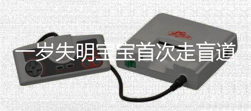一岁失明宝宝首次走盲道，勇敢踏出的第一步